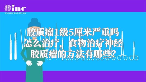 胶质瘤1级5厘米严重吗怎么治疗，食物治疗神经胶质瘤的方法有哪些？