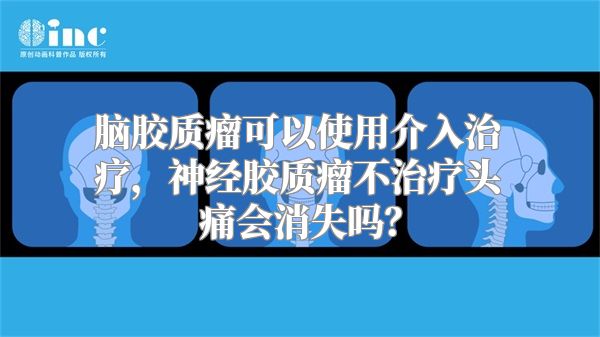 脑胶质瘤可以使用介入治疗，神经胶质瘤不治疗头痛会消失吗？