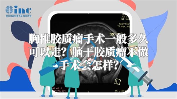 胸椎胶质瘤手术一般多久可以走？脑干胶质瘤不做手术会怎样？