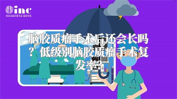 脑胶质瘤手术后还会长吗？低级别脑胶质瘤手术复发率？