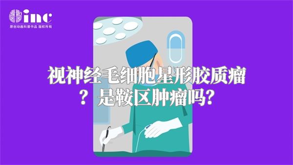 视神经毛细胞星形胶质瘤？是鞍区肿瘤吗？