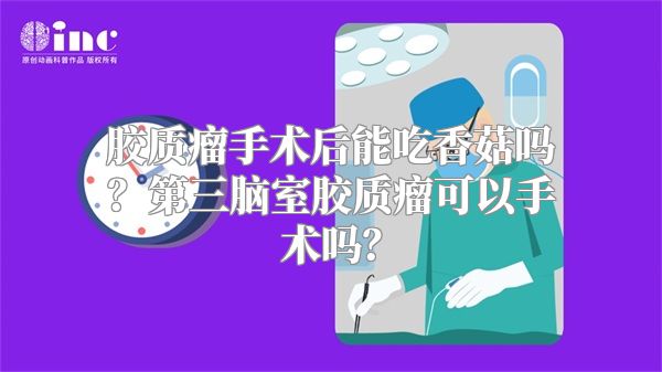 胶质瘤手术后能吃香菇吗？第三脑室胶质瘤可以手术吗？