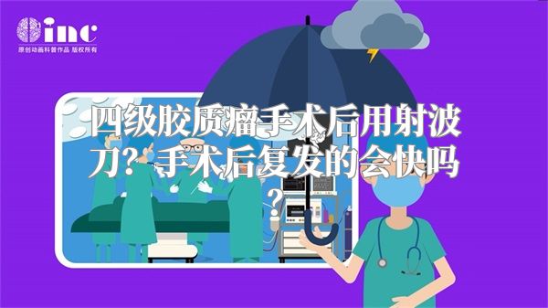 四级胶质瘤手术后用射波刀？手术后复发的会快吗？