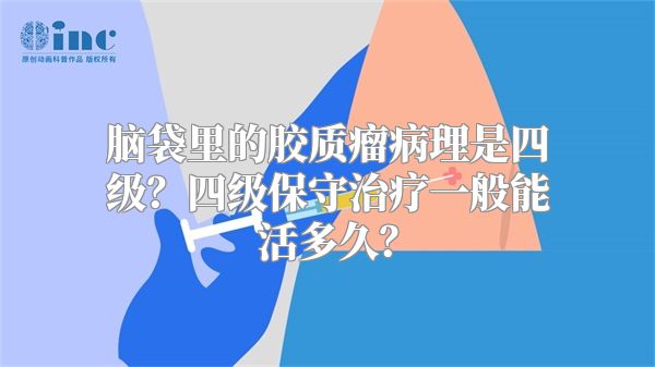 脑袋里的胶质瘤病理是四级？四级保守治疗一般能活多久？