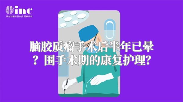 脑胶质瘤手术后半年已晕？围手术期的康复护理？