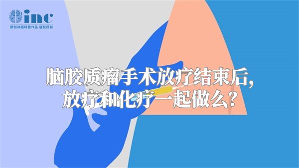 脑胶质瘤手术放疗结束后，放疗和化疗一起做么？