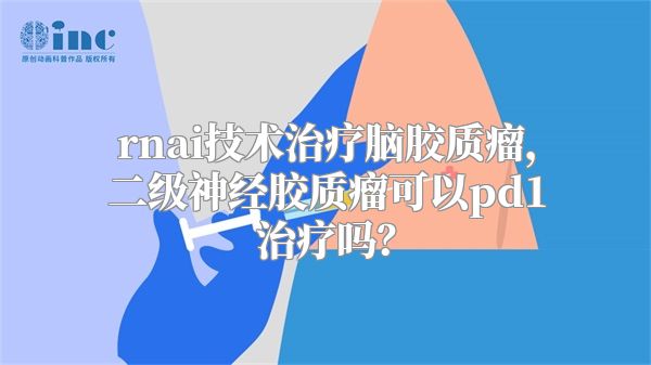 rnai技术治疗脑胶质瘤，二级神经胶质瘤可以pd1治疗吗？