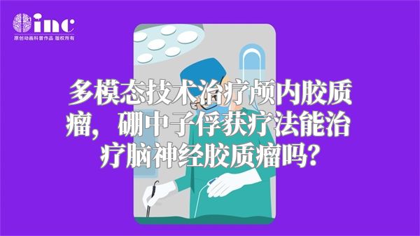 多模态技术治疗颅内胶质瘤，硼中子俘获疗法能治疗脑神经胶质瘤吗？