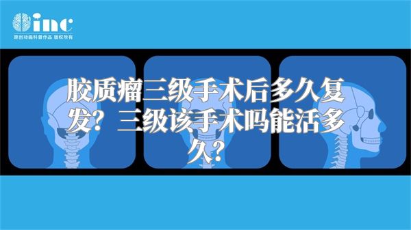 胶质瘤三级手术后多久复发？三级该手术吗能活多久？