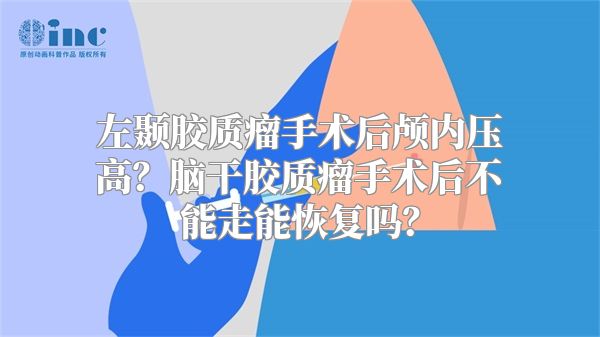 左颞胶质瘤手术后颅内压高？脑干胶质瘤手术后不能走能恢复吗？