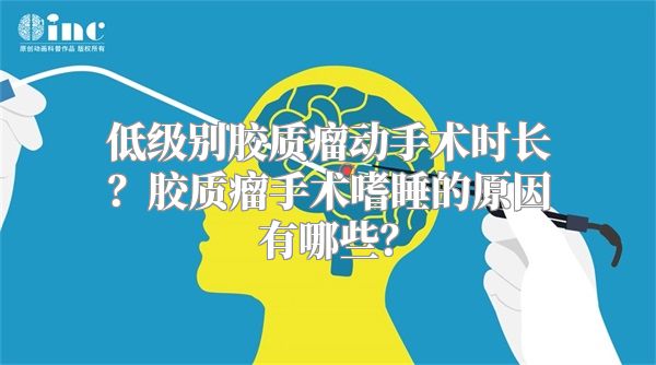 低级别胶质瘤动手术时长？胶质瘤手术嗜睡的原因有哪些？