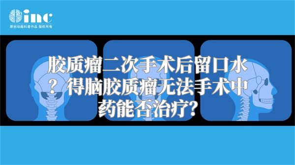 胶质瘤二次手术后留口水？得脑胶质瘤无法手术中药能否治疗？