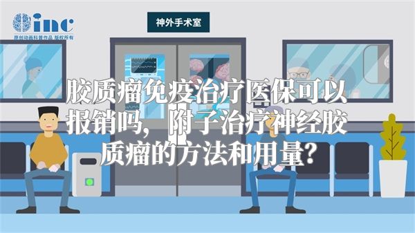 胶质瘤免疫治疗医保可以报销吗，附子治疗神经胶质瘤的方法和用量？