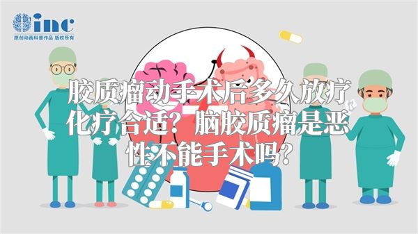 胶质瘤动手术后多久放疗化疗合适？脑胶质瘤是恶性不能手术吗？