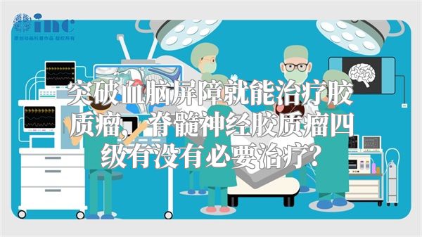 突破血脑屏障就能治疗胶质瘤，脊髓神经胶质瘤四级有没有必要治疗？