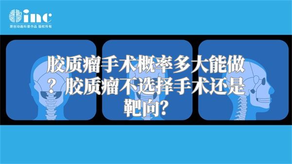 胶质瘤手术概率多大能做？胶质瘤不选择手术还是靶向？