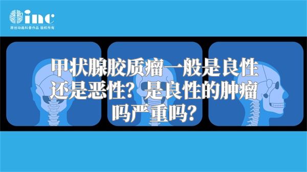 甲状腺胶质瘤一般是良性还是恶性？是良性的肿瘤吗严重吗？