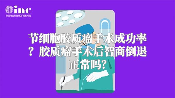 节细胞胶质瘤手术成功率？胶质瘤手术后智商倒退正常吗？