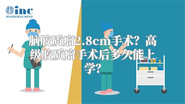 脑胶质瘤2.8cm手术？高级胶质瘤手术后多久能上学？