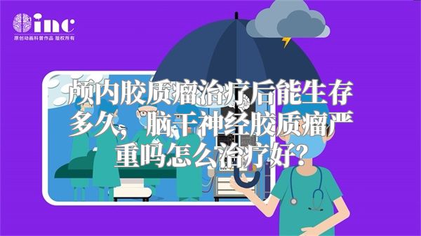 颅内胶质瘤治疗后能生存多久，脑干神经胶质瘤严重吗怎么治疗好？