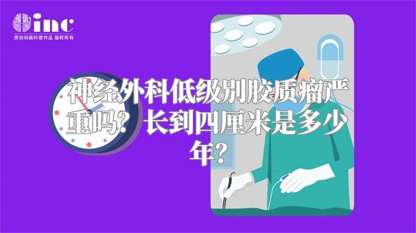 神经外科低级别胶质瘤严重吗？长到四厘米是多少年？