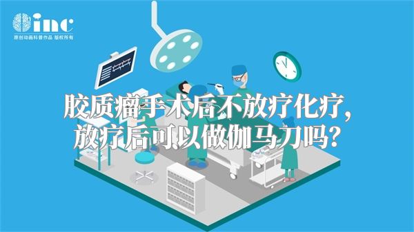 胶质瘤手术后不放疗化疗，放疗后可以做伽马刀吗？