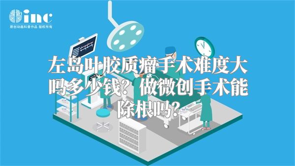 左岛叶胶质瘤手术难度大吗多少钱？做微创手术能除根吗？