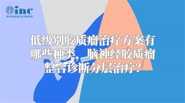 低级别胶质瘤治疗方案有哪些种类，脑神经胶质瘤整合诊断分层治疗？