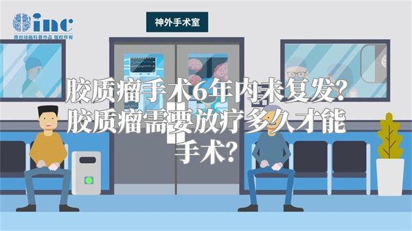 胶质瘤手术6年内未复发？胶质瘤需要放疗多久才能手术？