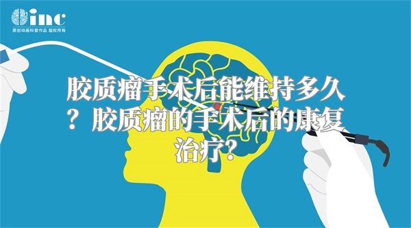 胶质瘤手术后能维持多久？胶质瘤的手术后的康复治疗？