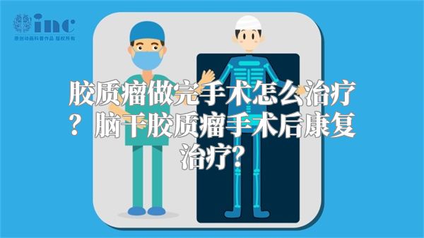 胶质瘤做完手术怎么治疗？脑干胶质瘤手术后康复治疗？