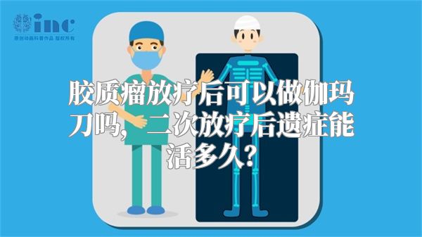 胶质瘤放疗后可以做伽玛刀吗，二次放疗后遗症能活多久？