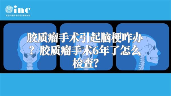 胶质瘤手术引起脑梗咋办？胶质瘤手术6年了怎么检查？