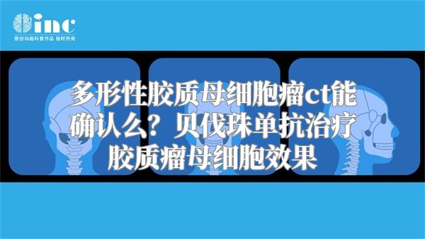 多形性胶质母细胞瘤ct能确认么？贝伐珠单抗治疗胶质瘤母细胞效果