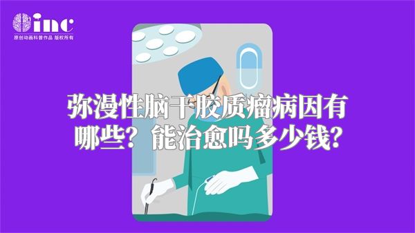 弥漫性脑干胶质瘤病因有哪些？能治愈吗多少钱？