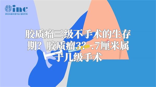 胶质瘤三级不手术的生存期？胶质瘤3？.7厘米属于几级手术