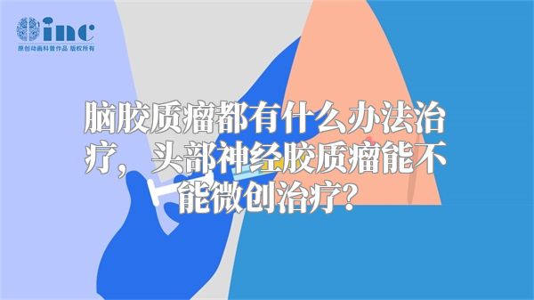 脑胶质瘤都有什么办法治疗，头部神经胶质瘤能不能微创治疗？