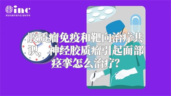 胶质瘤免疫和靶向治疗共识，神经胶质瘤引起面部痉挛怎么治疗？