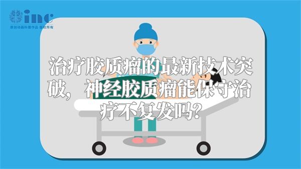 治疗胶质瘤的最新技术突破，神经胶质瘤能保守治疗不复发吗？