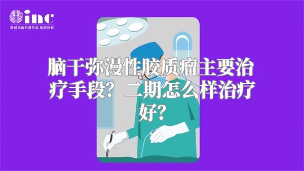 脑干弥漫性胶质瘤主要治疗手段？二期怎么样治疗好？