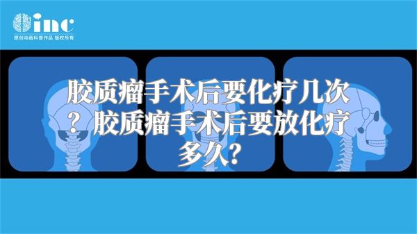 胶质瘤手术后要化疗几次？胶质瘤手术后要放化疗多久？