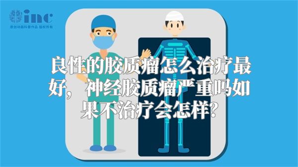 良性的胶质瘤怎么治疗最好，神经胶质瘤严重吗如果不治疗会怎样？