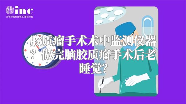 胶质瘤手术术中监测仪器？做完脑胶质瘤手术后老睡觉？