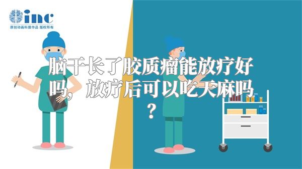 脑干长了胶质瘤能放疗好吗，放疗后可以吃天麻吗？