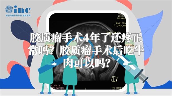 胶质瘤手术4年了还疼正常吗？胶质瘤手术后吃牛肉可以吗？