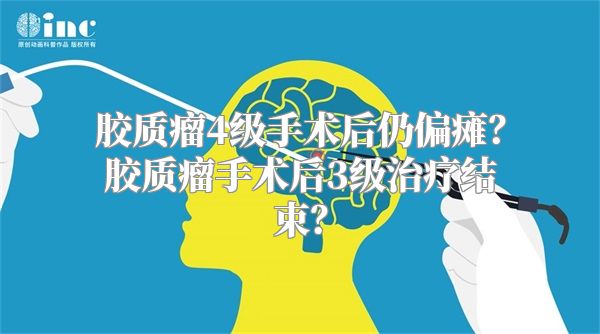 胶质瘤4级手术后仍偏瘫？胶质瘤手术后3级治疗结束？