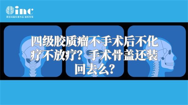 四级胶质瘤不手术后不化疗不放疗？手术骨盖还装回去么？