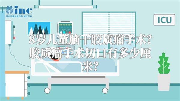 8岁儿童脑干胶质瘤手术？胶质瘤手术切口有多少厘米？