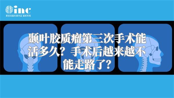 颞叶胶质瘤第三次手术能活多久？手术后越来越不能走路了？