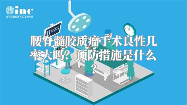 腰脊髓胶质瘤手术良性几率大吗？预防措施是什么？